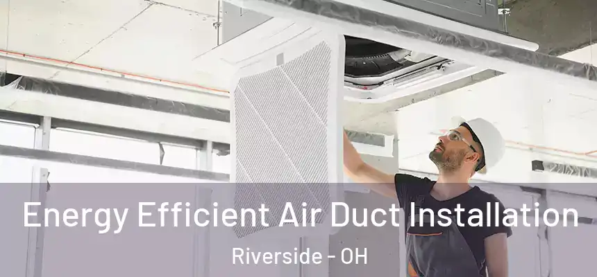  Energy Efficient Air Duct Installation Riverside - OH